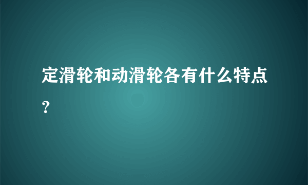 定滑轮和动滑轮各有什么特点？