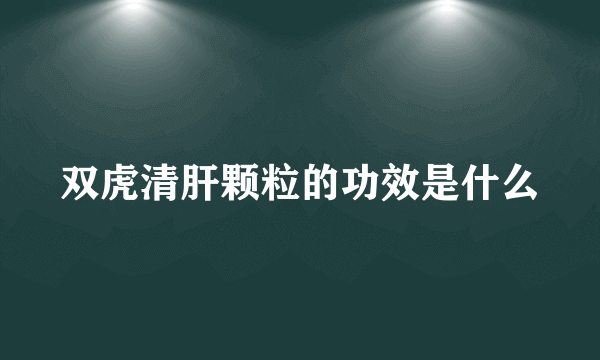 双虎清肝颗粒的功效是什么