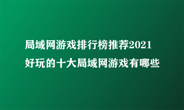 局域网游戏排行榜推荐2021 好玩的十大局域网游戏有哪些