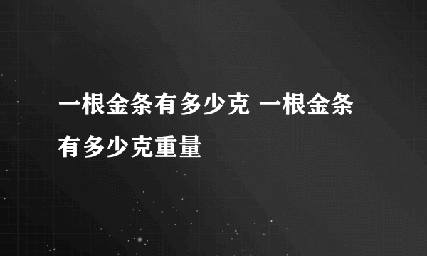 一根金条有多少克 一根金条有多少克重量