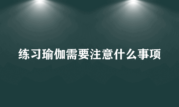 练习瑜伽需要注意什么事项