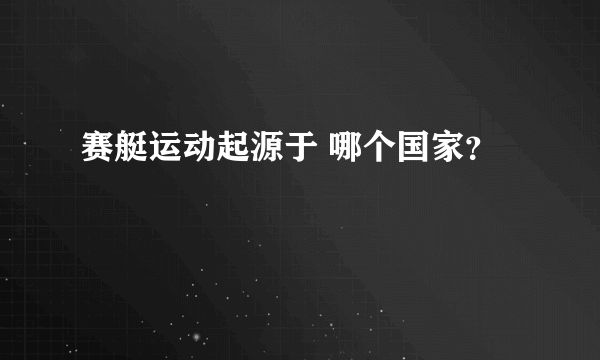 赛艇运动起源于 哪个国家？