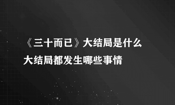 《三十而已》大结局是什么 大结局都发生哪些事情