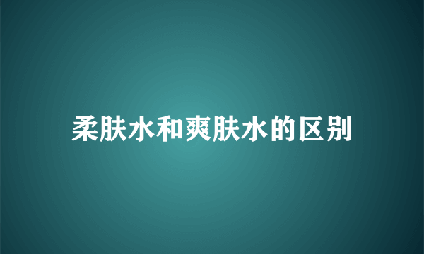 柔肤水和爽肤水的区别