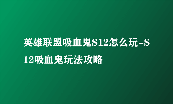 英雄联盟吸血鬼S12怎么玩-S12吸血鬼玩法攻略