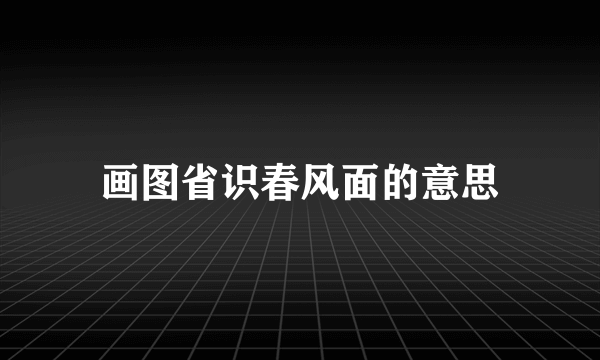 画图省识春风面的意思