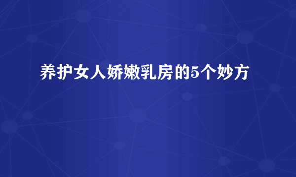 养护女人娇嫩乳房的5个妙方