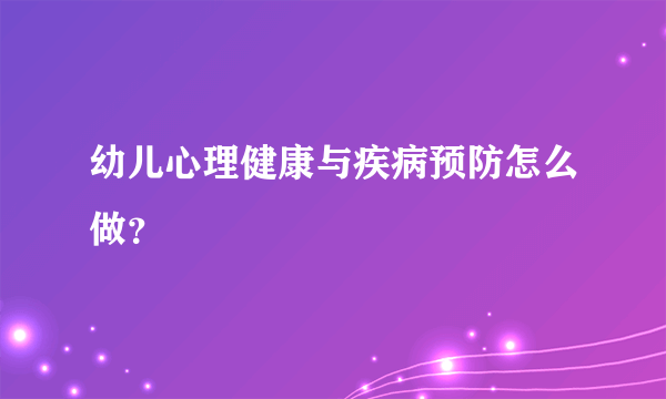 幼儿心理健康与疾病预防怎么做？