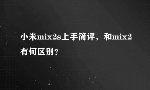 小米mix2s上手简评，和mix2有何区别？