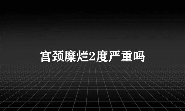 宫颈糜烂2度严重吗