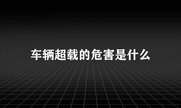 车辆超载的危害是什么