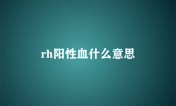 rh阳性血什么意思