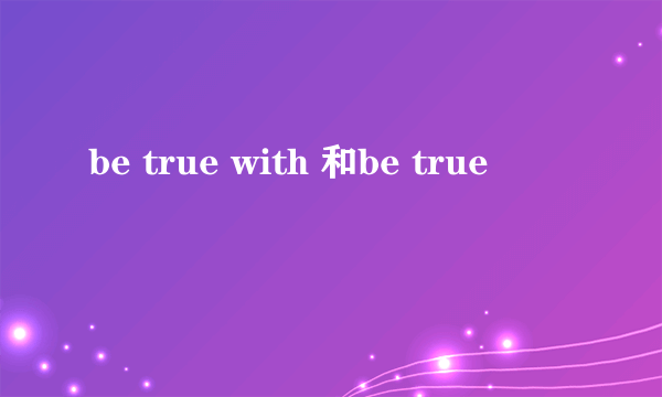 be true with 和be true