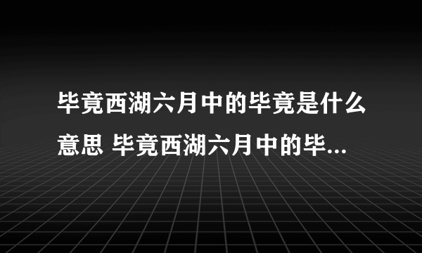 毕竟西湖六月中的毕竟是什么意思 毕竟西湖六月中的毕竟意思简述