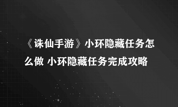 《诛仙手游》小环隐藏任务怎么做 小环隐藏任务完成攻略