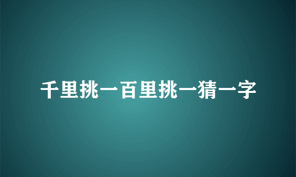 千里挑一百里挑一猜一字