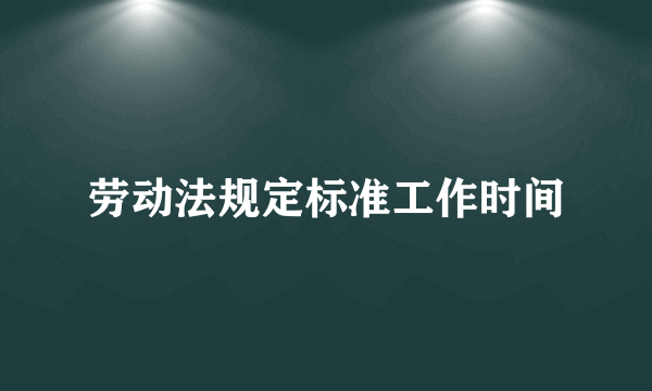 劳动法规定标准工作时间