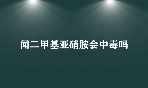 闻二甲基亚硝胺会中毒吗