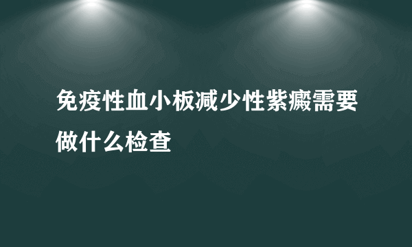 免疫性血小板减少性紫癜需要做什么检查