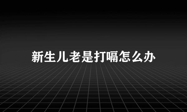 新生儿老是打嗝怎么办