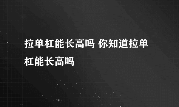 拉单杠能长高吗 你知道拉单杠能长高吗