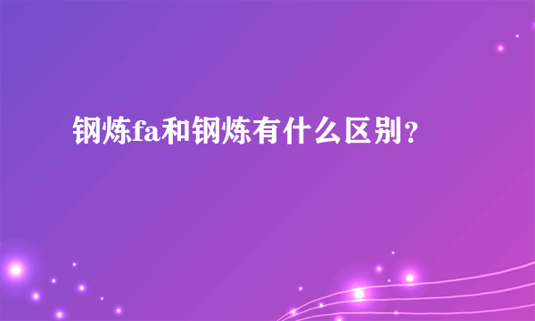 钢炼fa和钢炼有什么区别？