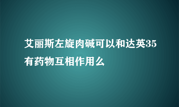 艾丽斯左旋肉碱可以和达英35有药物互相作用么