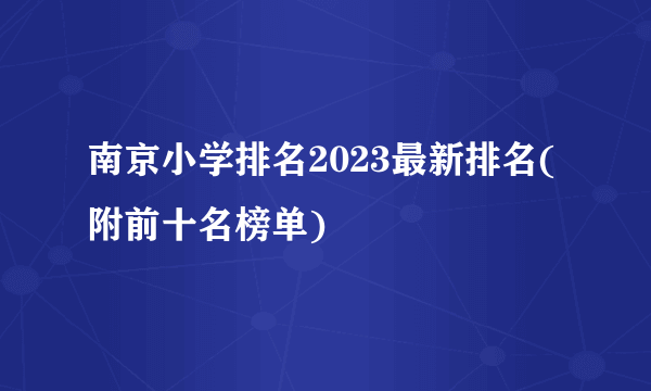 南京小学排名2023最新排名(附前十名榜单)