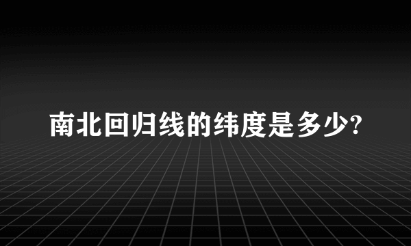 南北回归线的纬度是多少?