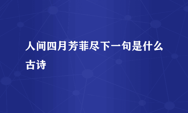 人间四月芳菲尽下一句是什么古诗