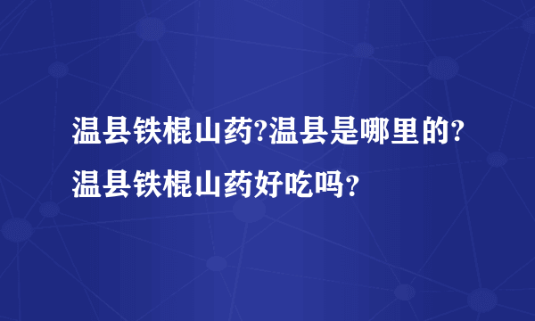 温县铁棍山药?温县是哪里的?温县铁棍山药好吃吗？