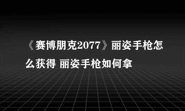 《赛博朋克2077》丽姿手枪怎么获得 丽姿手枪如何拿