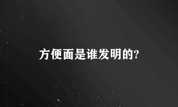 方便面是谁发明的?