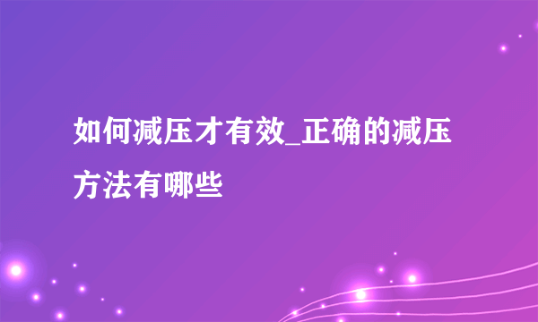 如何减压才有效_正确的减压方法有哪些