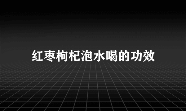 红枣枸杞泡水喝的功效