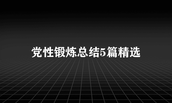 党性锻炼总结5篇精选