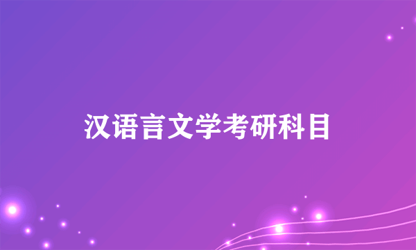 汉语言文学考研科目