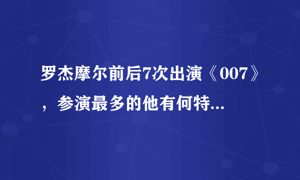 罗杰摩尔前后7次出演《007》，参演最多的他有何特别之处？