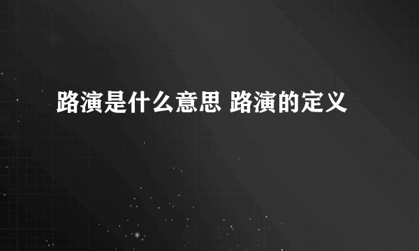 路演是什么意思 路演的定义