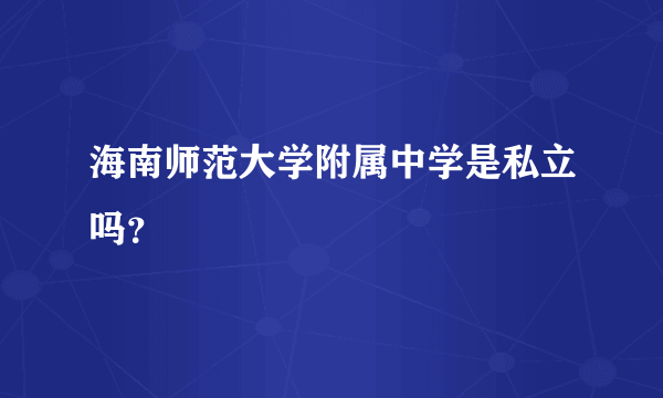 海南师范大学附属中学是私立吗？