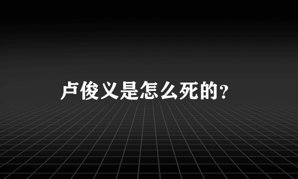 卢俊义是怎么死的？