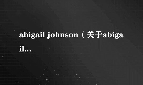 abigail johnson（关于abigail johnson的简介）