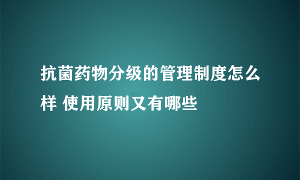 抗菌药物分级的管理制度怎么样 使用原则又有哪些