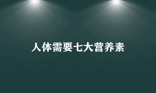 人体需要七大营养素