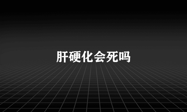 肝硬化会死吗