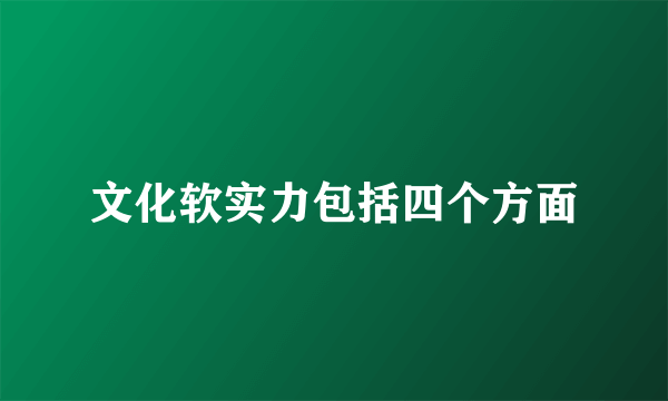 文化软实力包括四个方面