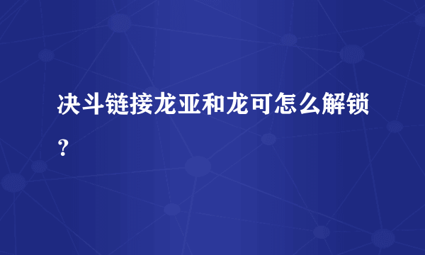 决斗链接龙亚和龙可怎么解锁？