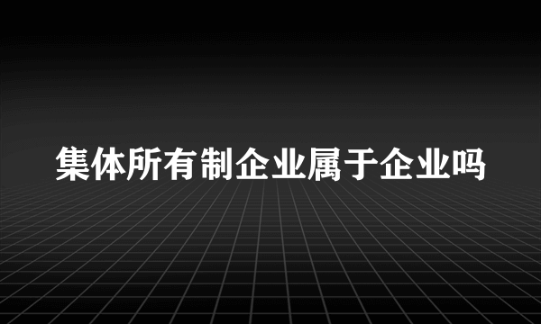 集体所有制企业属于企业吗