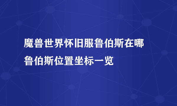 魔兽世界怀旧服鲁伯斯在哪 鲁伯斯位置坐标一览