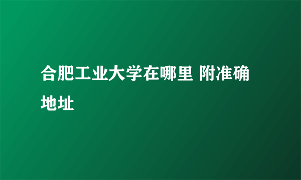 合肥工业大学在哪里 附准确地址